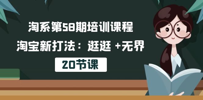 （10491期）淘系第58期培训课程，淘宝新打法：逛逛 +无界（20节课）-新星起源