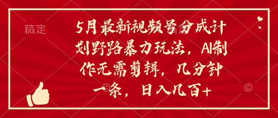 （10488期）5月最新视频号分成计划野路暴力玩法，ai制作，无需剪辑。几分钟一条，…-新星起源