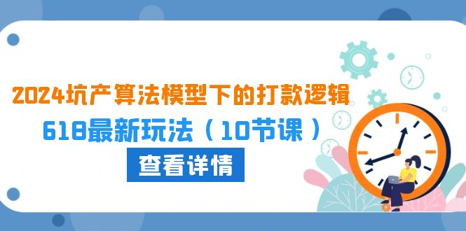 （10528期）2024坑产算法 模型下的打款逻辑：618最新玩法（10节课）-新星起源