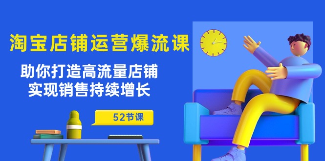 （10515期）淘宝店铺运营爆流课：助你打造高流量店铺，实现销售持续增长（52节课）-新星起源