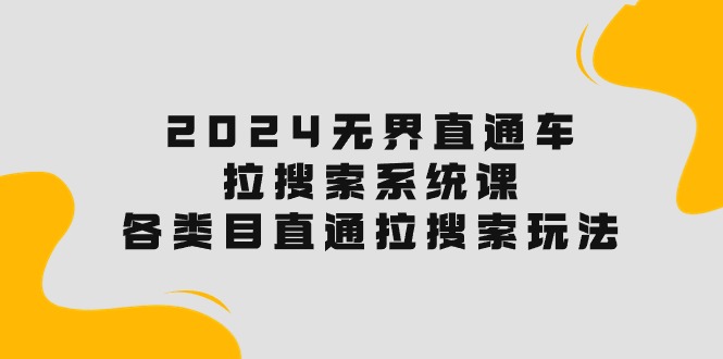 （10508期）2024无界直通车·拉搜索系统课：各类目直通车 拉搜索玩法！-新星起源