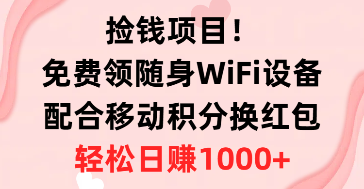 （10551期）捡钱项目！免费领随身WiFi设备+移动积分换红包，有手就行，轻松日赚1000+-新星起源