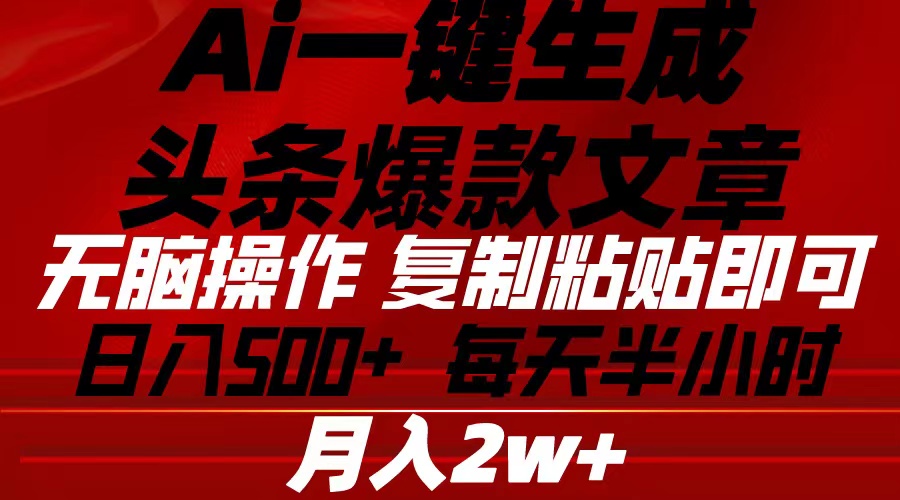 （10550期）Ai一键生成头条爆款文章 复制粘贴即可简单易上手小白首选 日入500+-新星起源