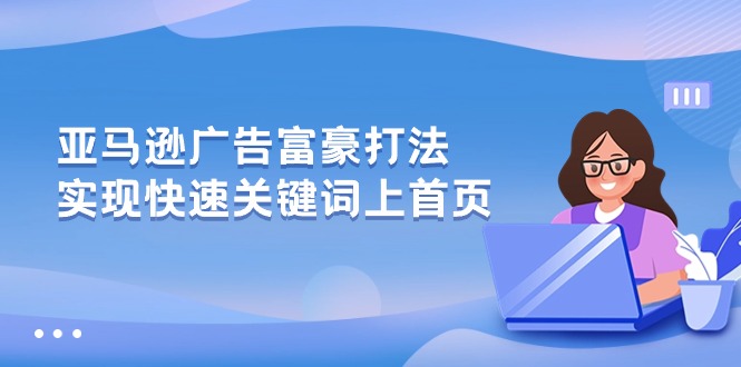 （10583期）亚马逊广告 富豪打法，实现快速关键词上首页-新星起源