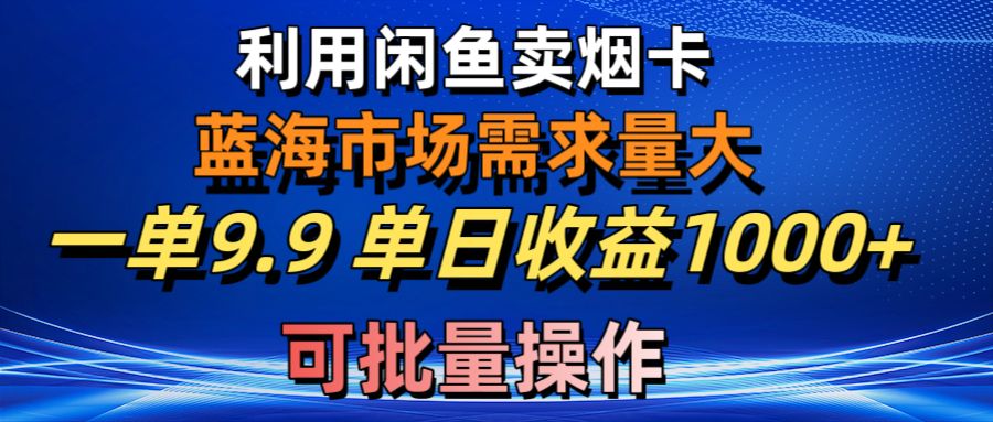 （10579期）利用咸鱼卖烟卡，蓝海市场需求量大，一单9.9单日收益1000+，可批量操作-新星起源