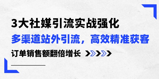 （10562期）3大社媒引流实操强化，多渠道站外引流/高效精准获客/订单销售额翻倍增长-新星起源