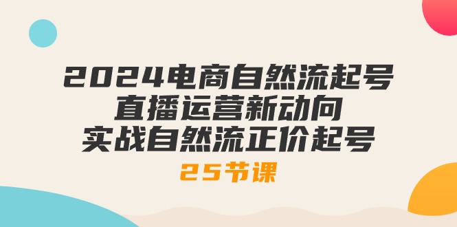 （10609期）2024电商自然流起号，直播运营新动向 实战自然流正价起号-25节课-新星起源