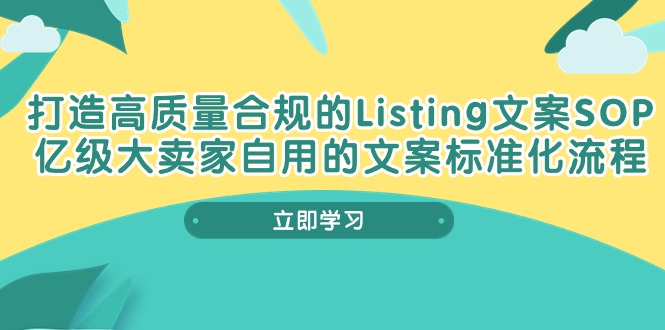 （10585期）打造高质量合规Listing文案SOP，亿级大卖家自用的文案标准化流程-新星起源