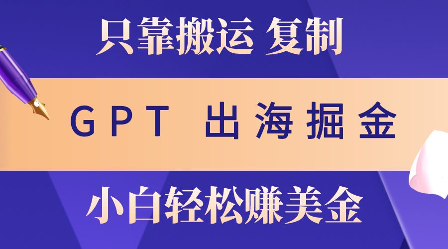 （10637期）出海掘金搬运，赚老外美金，月入3w+，仅需GPT粘贴复制，小白也能玩转-新星起源