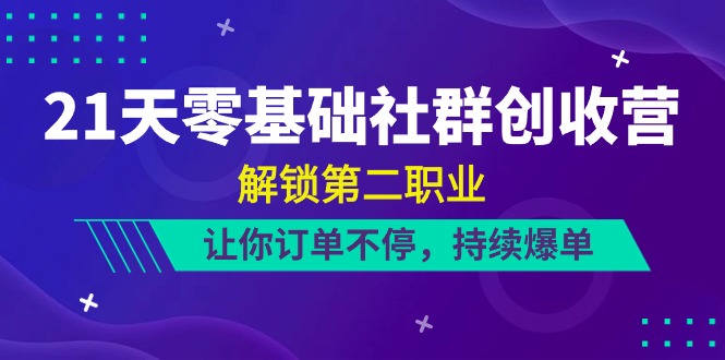 （10621期）21天-零基础社群 创收营，解锁第二职业，让你订单不停，持续爆单（22节）-新星起源