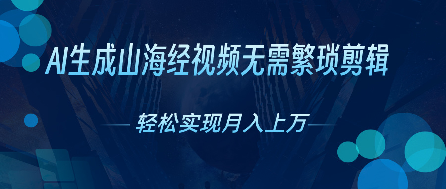 （10615期）AI自动生成山海经奇幻视频，轻松月入过万，红利期抓紧-新星起源