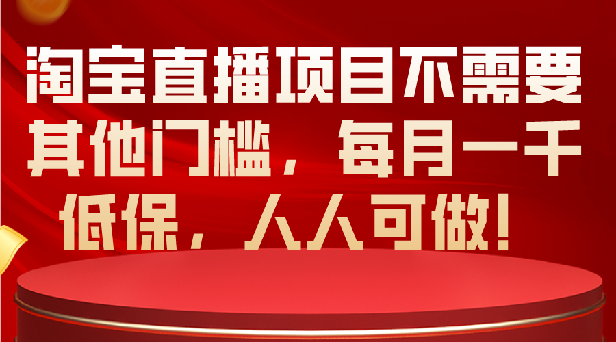 （10614期）淘宝直播项目不需要其他门槛，每月一千低保，人人可做！-新星起源