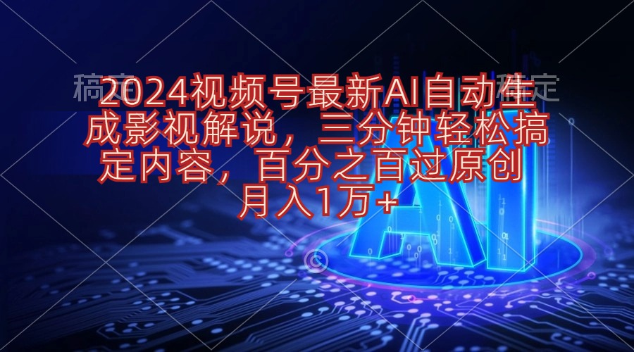 （10665期）2024视频号最新AI自动生成影视解说，三分钟轻松搞定内容，百分之百过原…-新星起源