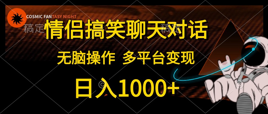 （10654期）情侣搞笑聊天对话，日入1000+,无脑操作，多平台变现-新星起源