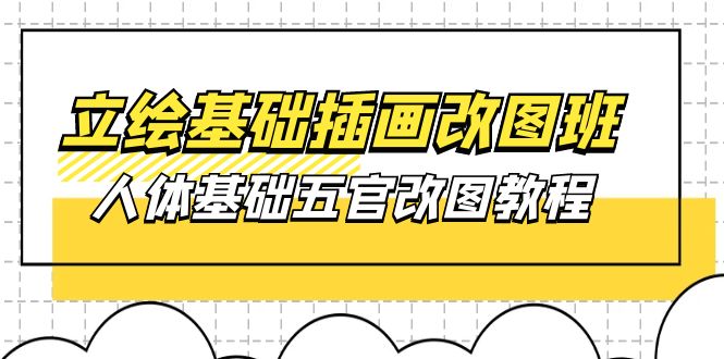 （10689期）立绘基础-插画改图班【第1期】：人体基础五官改图教程- 37节视频+课件-新星起源