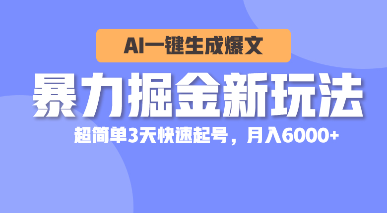 （10684期）暴力掘金新玩法，AI一键生成爆文，超简单3天快速起号，月入6000+-新星起源