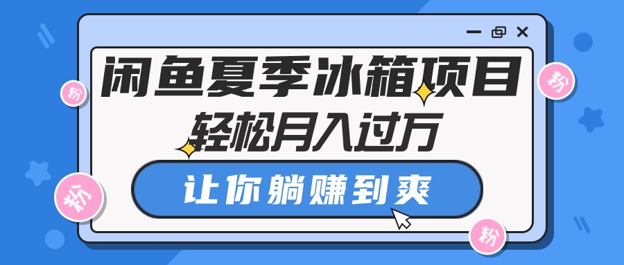 （10673期）闲鱼夏季冰箱项目，轻松月入过万，让你躺赚到爽-新星起源