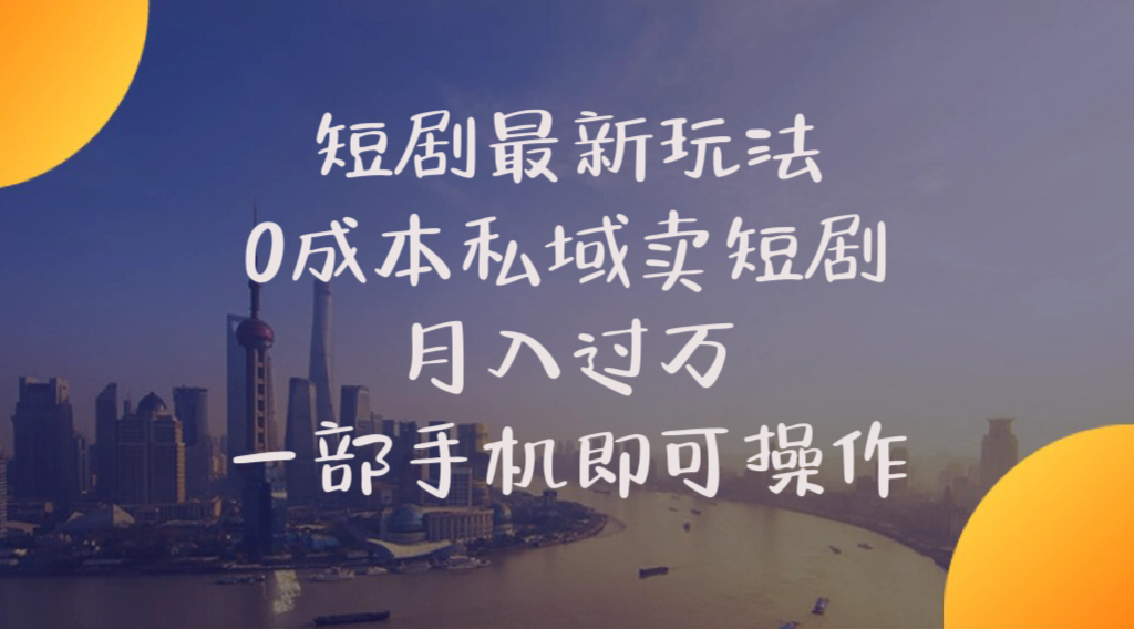 （10716期）短剧最新玩法    0成本私域卖短剧     月入过万     一部手机即可操作-新星起源