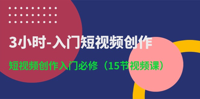 （10715期）3小时-入门短视频创作：短视频创作入门必修（15节视频课）-新星起源