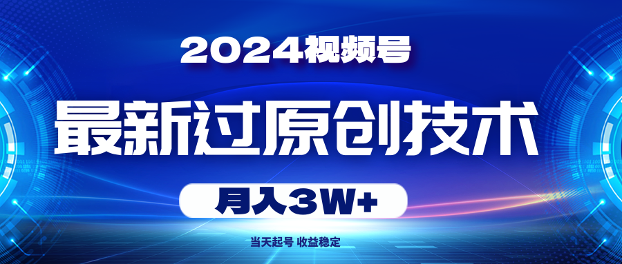 （10704期）2024视频号最新过原创技术，当天起号，收益稳定，月入3W+-新星起源