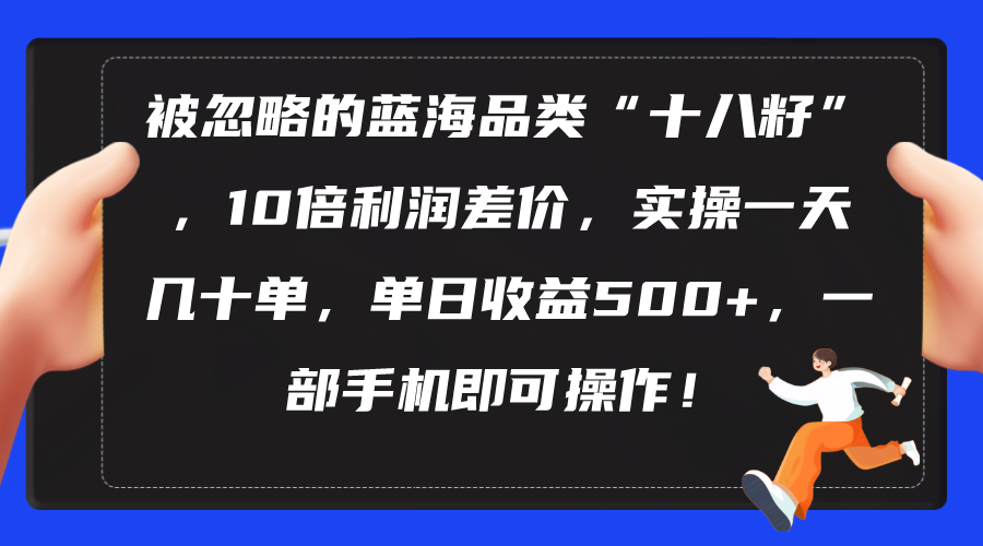 （10696期）被忽略的蓝海品类“十八籽”，10倍利润差价，实操一天几十单 单日收益500+-新星起源