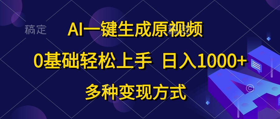 （10695期）AI一键生成原视频，0基础轻松上手，日入1000+，多种变现方式-新星起源