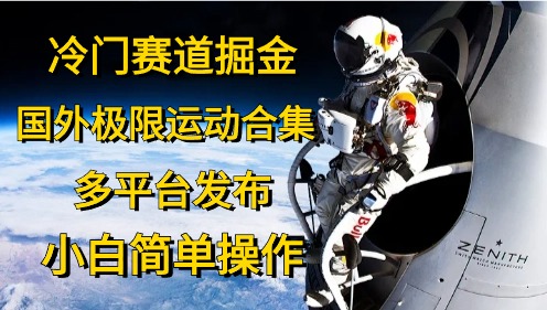 （10745期）冷门赛道掘金，国外极限运动视频合集，多平台发布，小白简单操作-新星起源