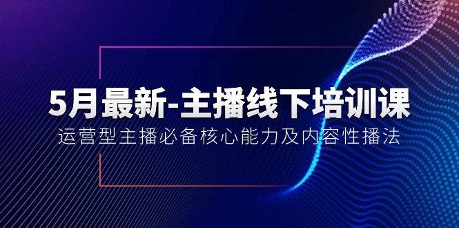 （10744期）5月最新-主播线下培训课【40期】：运营型主播必备核心能力及内容性播法-新星起源