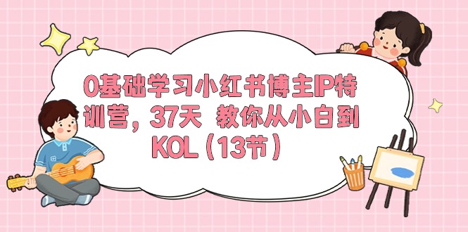 （10764期）0基础学习小红书博主IP特训营，37天 教你从小白到KOL（13节）-新星起源