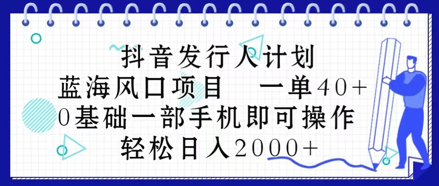 （10756期）抖音发行人计划，蓝海风口项目 一单40，0基础一部手机即可操作 日入2000＋-新星起源