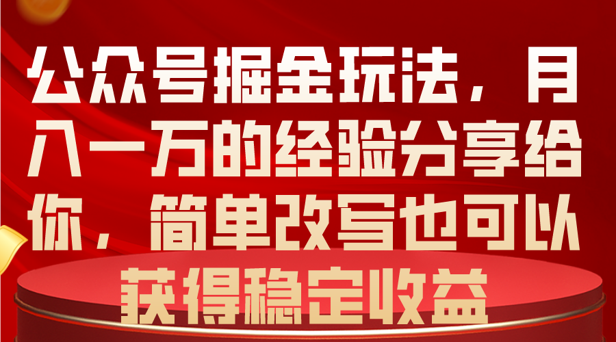 （10753期）公众号掘金玩法，月入一万的经验分享给你，简单改写也可以获得稳定收益-新星起源