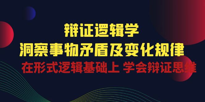 （10795期）辩证 逻辑学 | 洞察 事物矛盾及变化规律  在形式逻辑基础上 学会辩证思维-新星起源