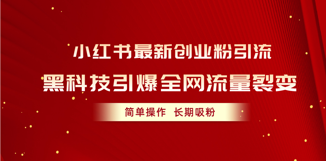 （10789期）小红书最新创业粉引流，黑科技引爆全网流量裂变，简单操作长期吸粉-新星起源