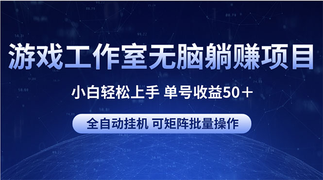 （10783期）游戏工作室无脑躺赚项目 小白轻松上手 单号收益50＋ 可矩阵批量操作-新星起源