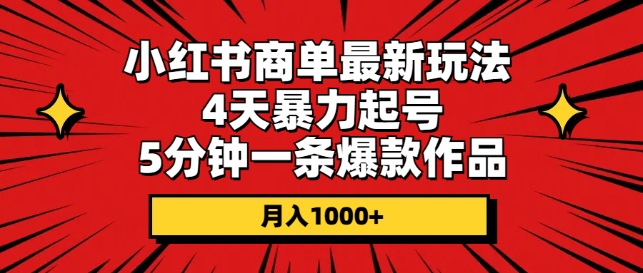 （10779期）小红书商单最新玩法 4天暴力起号 5分钟一条爆款作品 月入1000+-新星起源