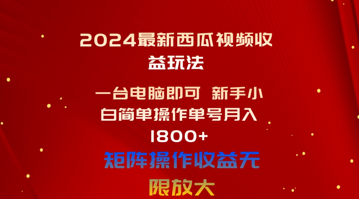 （10829期）2024最新西瓜视频收益玩法，一台电脑即可 新手小白简单操作单号月入1800+-新星起源