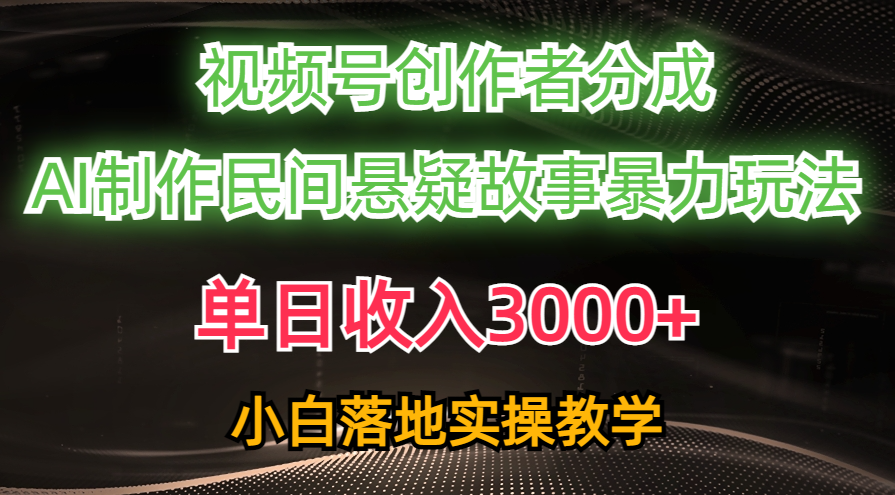 （10853期）单日收入3000+，视频号创作者分成，AI创作民间悬疑故事，条条爆流，小白-新星起源