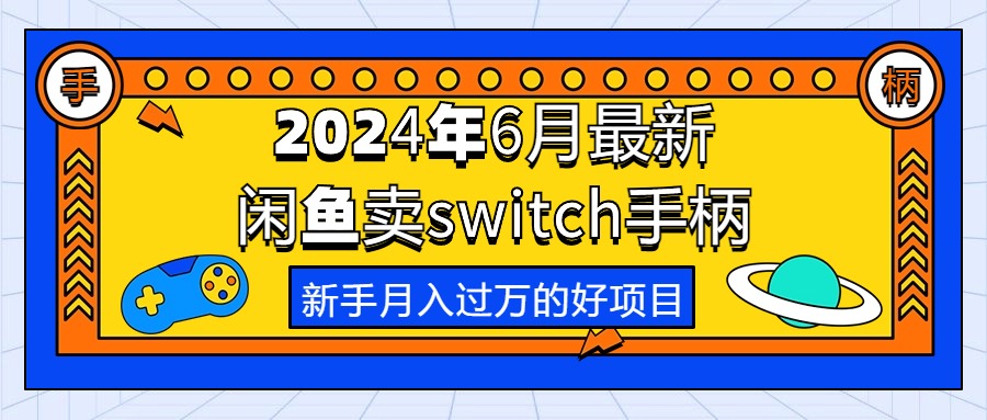 （10831期）2024年6月最新闲鱼卖switch游戏手柄，新手月入过万的第一个好项目-新星起源