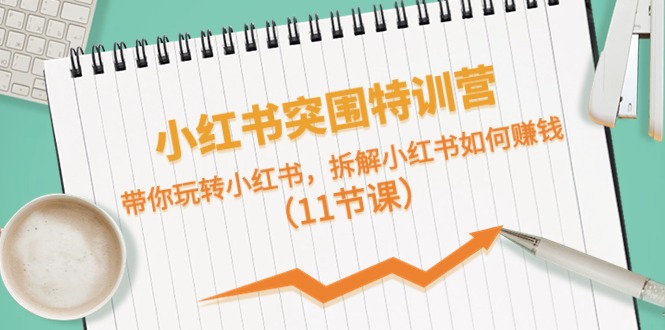 （10868期）小红书突围特训营，带你玩转小红书，拆解小红书如何赚钱（11节课）-新星起源