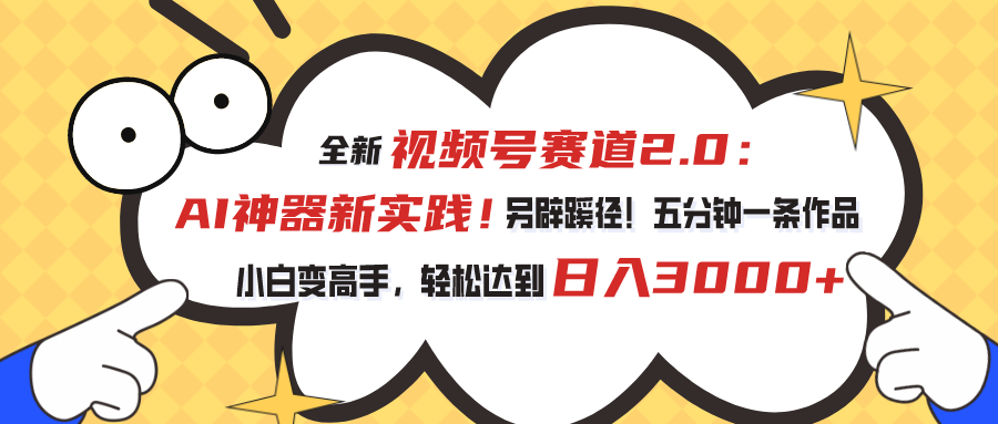 （10866期）视频号赛道2.0：AI神器新实践！另辟蹊径！五分钟一条作品，小白变高手…-新星起源