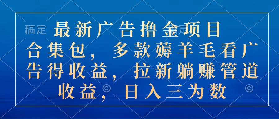 （10906期）最新广告撸金项目合集包，多款薅羊毛看广告收益 拉新管道收益，日入三为数-新星起源