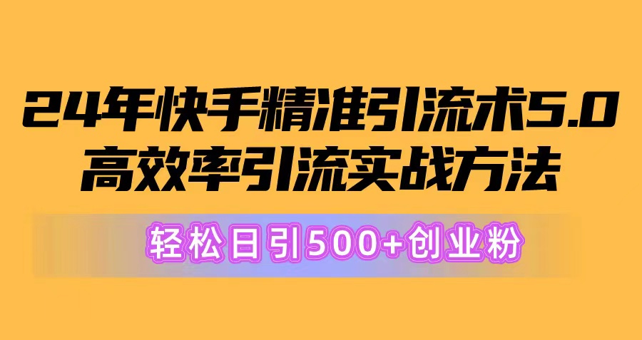 （10894期）24年快手精准引流术5.0，高效率引流实战方法，轻松日引500+创业粉-新星起源