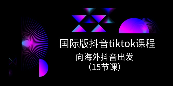 （10891期）国际版 抖音tiktok实战课程，向海外抖音出发（15节课）-新星起源