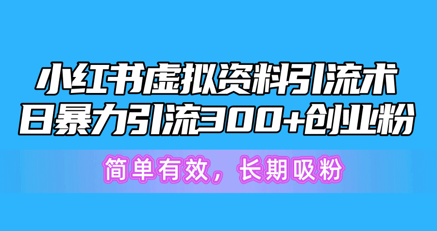 （10941期）小红书虚拟资料引流术，日暴力引流300+创业粉，简单有效，长期吸粉-新星起源