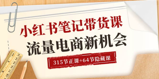 （10940期）小红书-笔记带货课【6月更新】流量 电商新机会 315节正课+64节隐藏课-新星起源