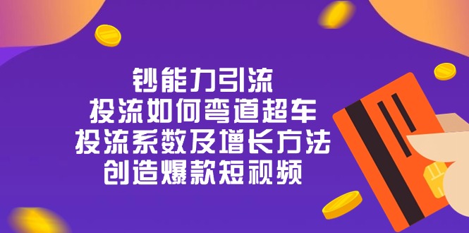 （10938期）钞 能 力 引 流：投流弯道超车，投流系数及增长方法，创造爆款短视频-20节-新星起源