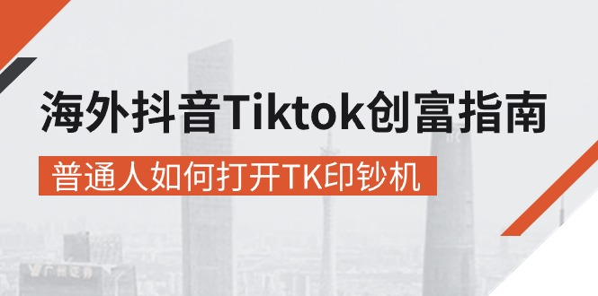 （10936期）海外抖音-Tiktok 创富指南，普通人如何打开TK印钞机-新星起源