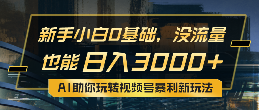 （10932期）小白0基础，没流量也能日入3000+：AI助你玩转视频号暴利新玩法-新星起源