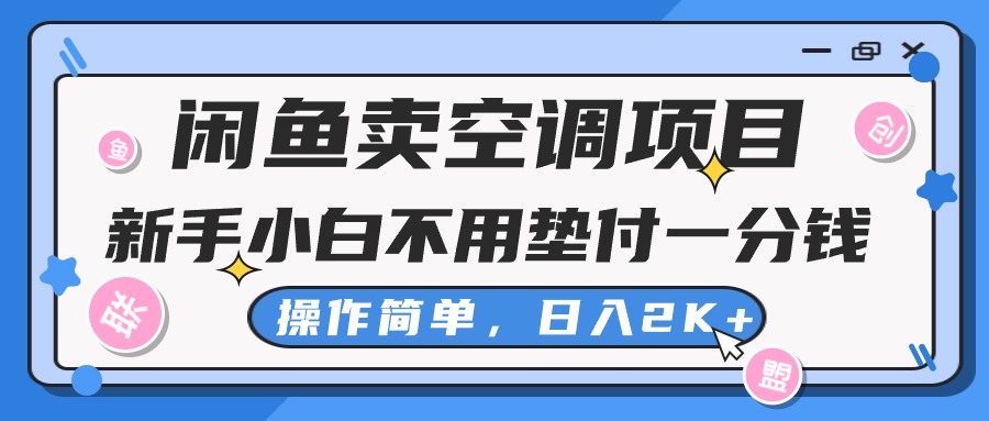 （10961期）闲鱼卖空调项目，新手小白一分钱都不用垫付，操作极其简单，日入2K+-新星起源