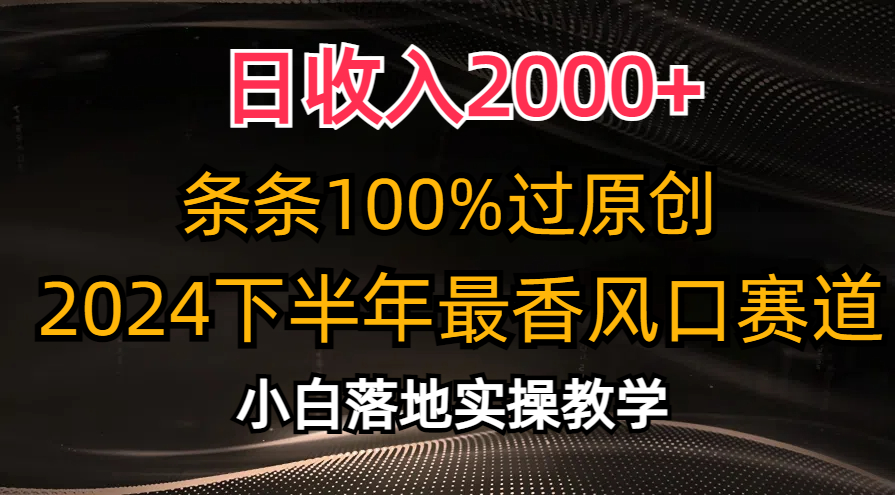 （10951期）日收入2000+，条条100%过原创，2024下半年最香风口赛道，小白轻松上手-新星起源